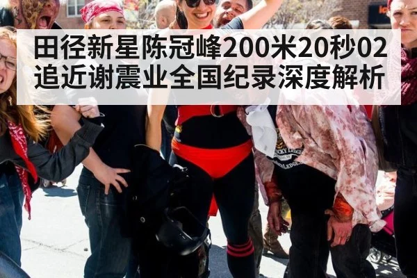 田径新星陈冠峰200米20秒02 追近谢震业全国纪录深度解析