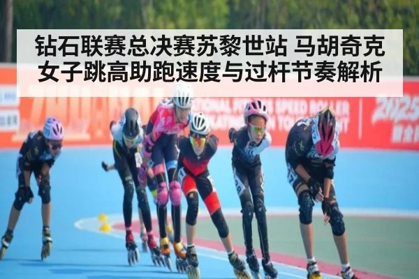 钻石联赛总决赛苏黎世站 马胡奇克女子跳高助跑速度与过杆节奏解析