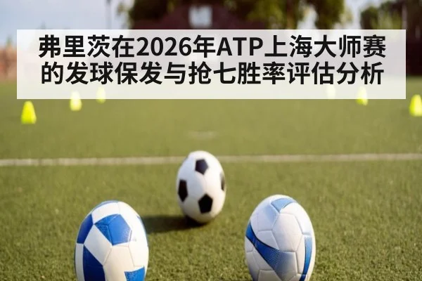 弗里茨在2026年ATP上海大师赛的发球保发与抢七胜率评估分析