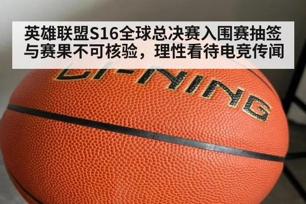 英雄联盟S16全球总决赛入围赛抽签与赛果不可核验，理性看待电竞传闻