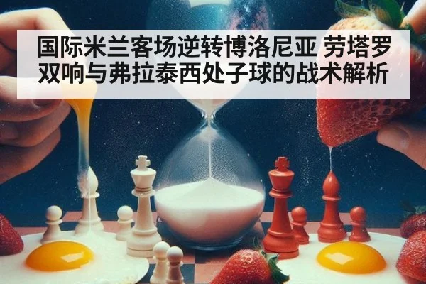 国际米兰客场逆转博洛尼亚 劳塔罗双响与弗拉泰西处子球的战术解析