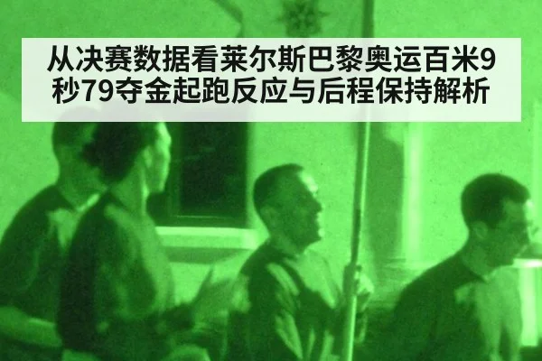 从决赛数据看莱尔斯巴黎奥运百米9秒79夺金起跑反应与后程保持解析