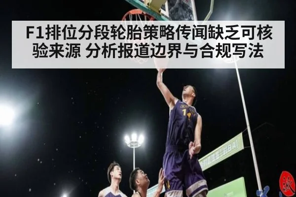 F1排位分段轮胎策略传闻缺乏可核验来源 分析报道边界与合规写法